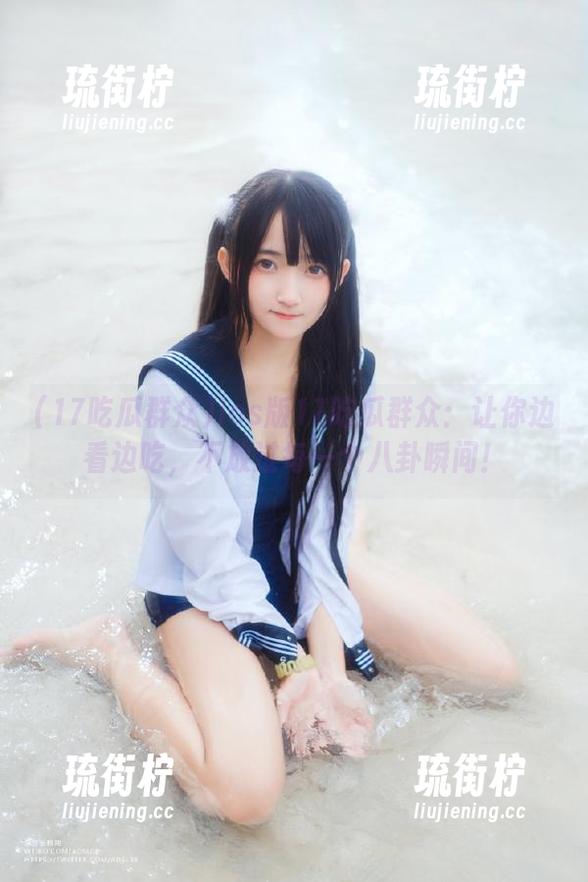 17吃瓜群众 ios版17吃瓜群众:让你边看边吃,不放过每一个八卦瞬间!