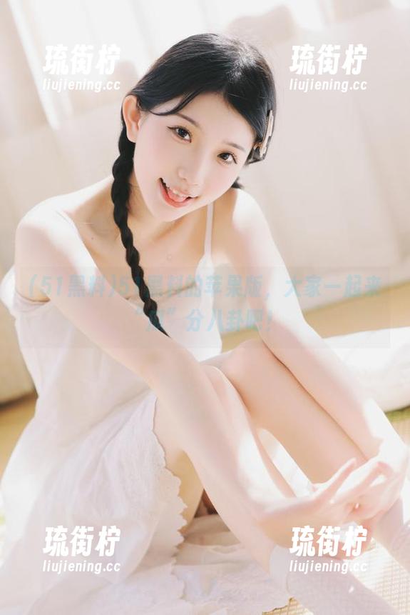 51黑料 51黑料的苹果版,大家一起来“瓜”分八卦吧!