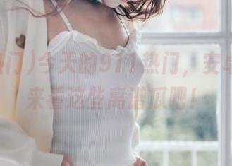 今天的911热门，安卓用户快来看这些离谱瓜吧！