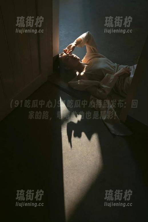 91吃瓜中心特别发布：回家的路，弯弯曲曲也是精彩！