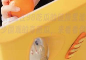 我在98吃瓜的链接里溜达，发现了不少围观的奇葩瓜，来看看你能找到哪个！