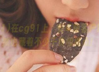 在cg91上，安卓版客户端，果然也藏着不少干货和槽点！