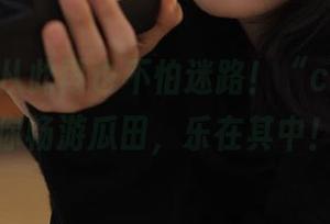 从此再也不怕迷路！“cgw”让你畅游瓜田，乐在其中！