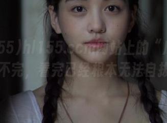 hl155.ccm网站上的“瓜”真是吃不完，看完已经根本无法自拔了。
