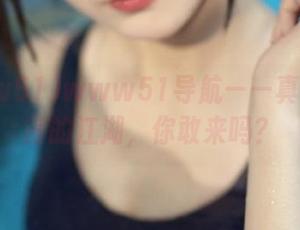 www51导航——真相与谣言的江湖，你敢来吗？