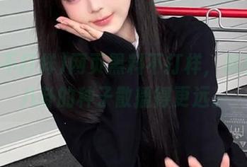 网页黑料不打样，似乎能把八卦的种子散播得更远。