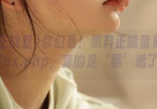 你们看！黑料正能量更新了index.php，真的是‘黑’透了！